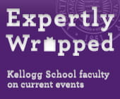 Expertly Wrapped: Kellogg Faculty on Current Events
